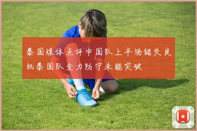 泰国媒体点评中国队上半场错失良机泰国队全力防守未能突破