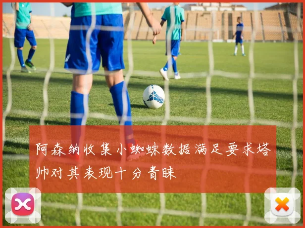 阿森纳收集小蜘蛛数据满足要求塔帅对其表现十分青睐
