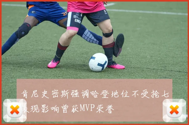 肯尼史密斯强调哈登地位不受抢七表现影响曾获MVP荣誉