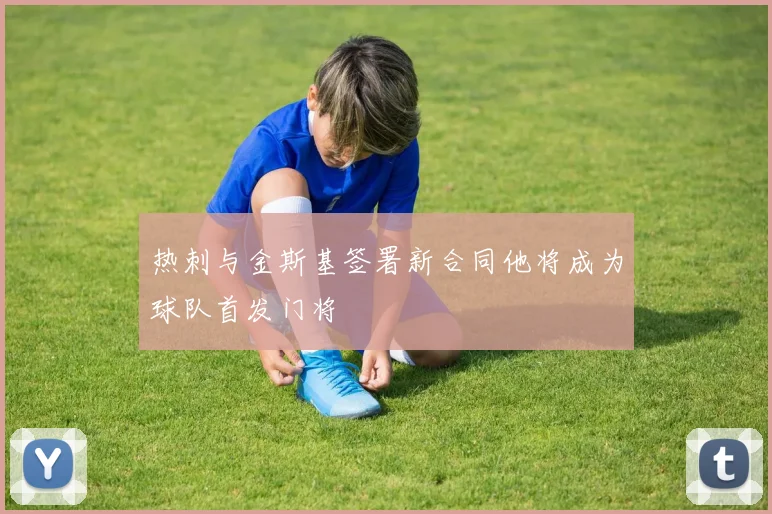 热刺与金斯基签署新合同他将成为球队首发门将