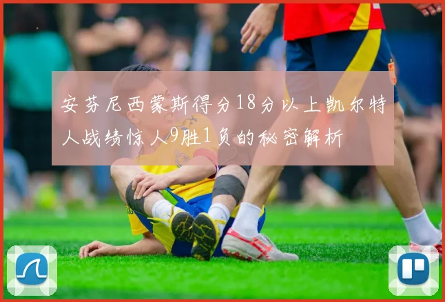 安芬尼西蒙斯得分18分以上凯尔特人战绩惊人9胜1负的秘密解析