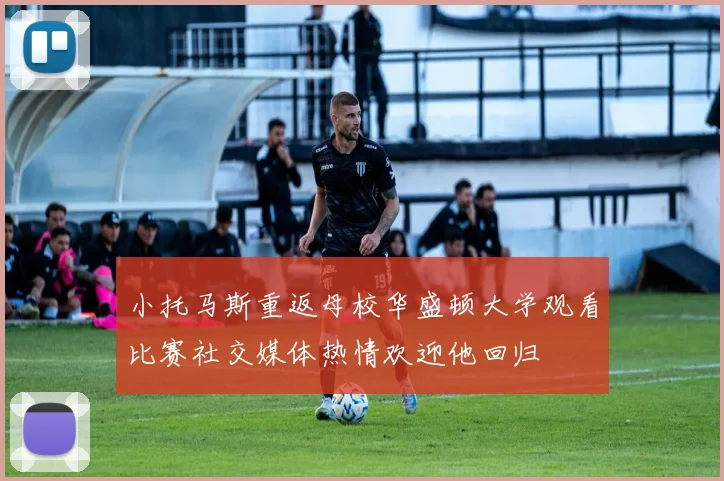小托马斯重返母校华盛顿大学观看比赛社交媒体热情欢迎他回归