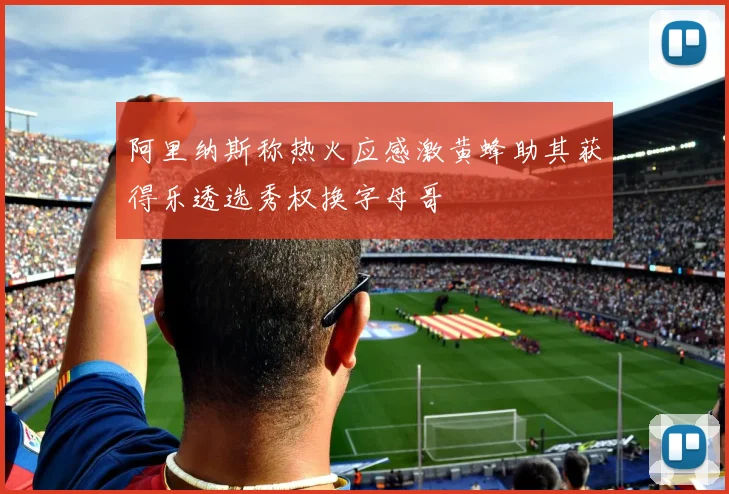 阿里纳斯称热火应感激黄蜂助其获得乐透选秀权换字母哥