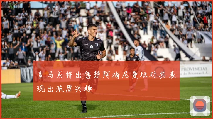 皇马或将出售楚阿梅尼曼联对其表现出浓厚兴趣