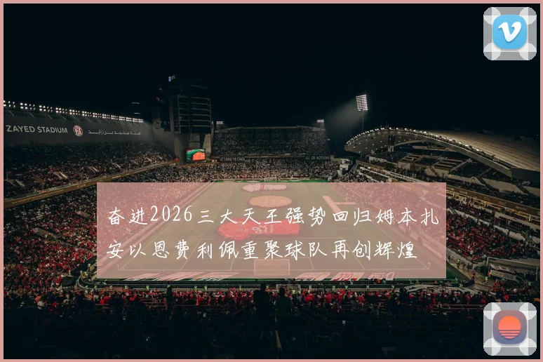 奋进2026三大天王强势回归姆本扎安以恩费利佩重聚球队再创辉煌
