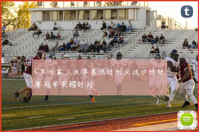 C罗与家人共享喜悦时刻庆祝沙特联赛冠军荣耀时刻